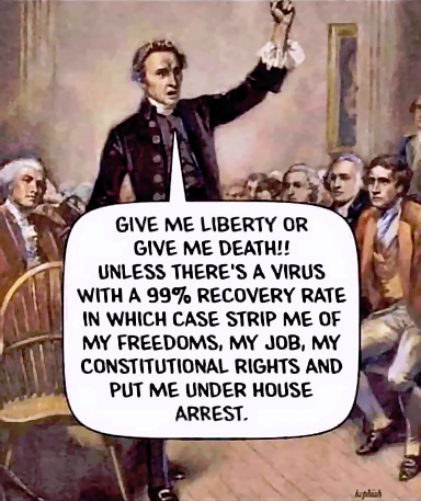 Give me liberty or give me death unless there's a virus with a 99% recovery rate in which case strip me of my freedoms, my job, my constitutional rights and put me under house arrest.